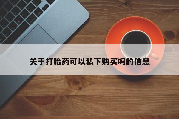 私人门诊有没有打胎药啊关于打胎药可以私下购买吗的信息