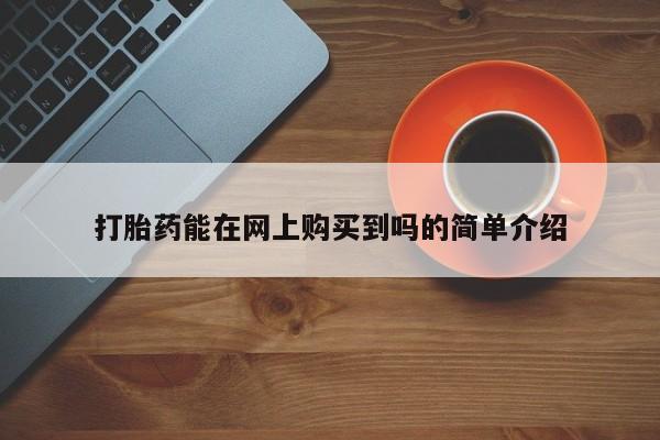 私人门诊有没有打胎药啊打胎药能在网上购买到吗的简单介绍