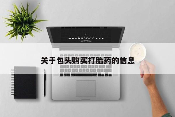 私人门诊有没有打胎药啊关于包头购买打胎药的信息