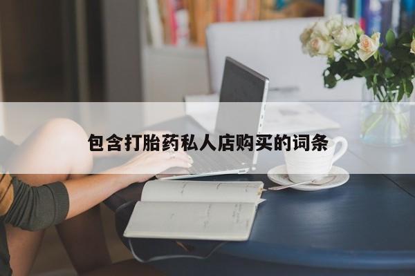 私人门诊有没有打胎药啊包含打胎药私人店购买的词条