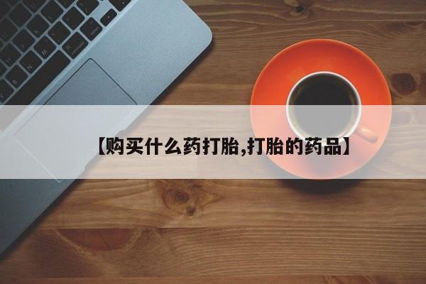私人门诊有没有打胎药啊【购买什么药打胎,打胎的药品】