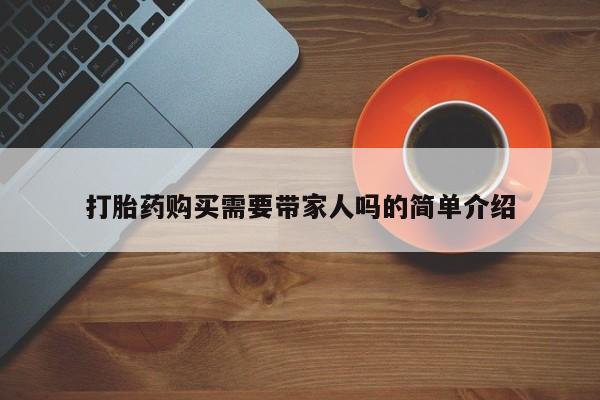 私人门诊有没有打胎药啊打胎药购买需要带家人吗的简单介绍