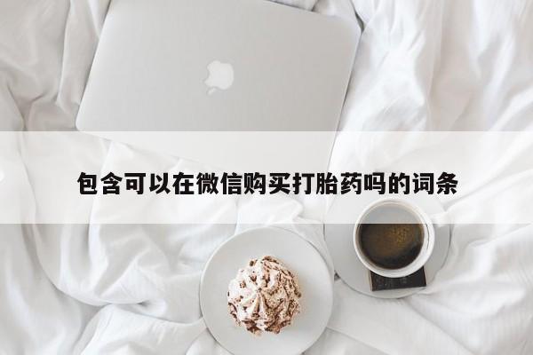 私人门诊有没有打胎药啊包含可以在微信购买打胎药吗的词条